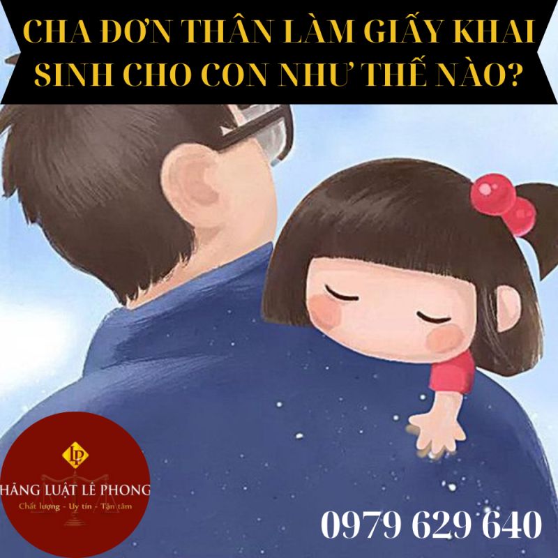 CHA ĐƠN THÂN LÀM GIẤY KHAI SINH CHO CON NHƯ THẾ NÀO?